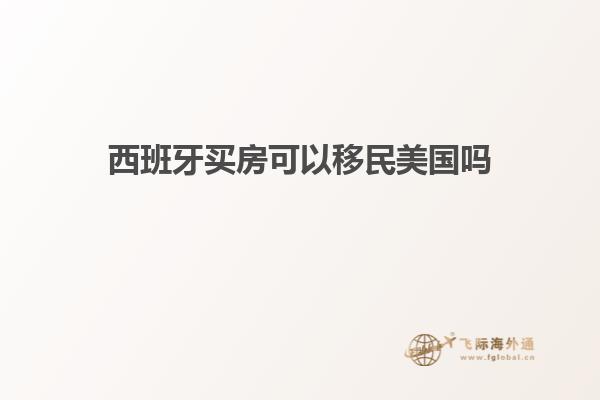 西班牙买房可以移民美国吗