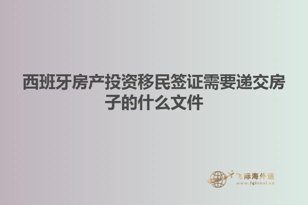 西班牙房产投资移民签证需要递交房子的什么文件