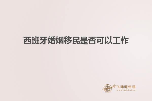 西班牙婚姻移民是否可以工作