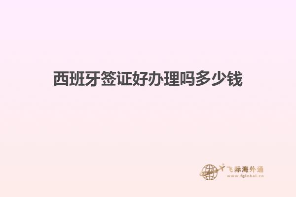 西班牙签证好办理吗多少钱