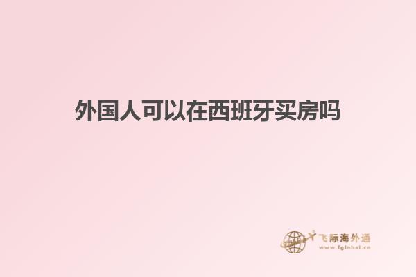 外国人可以在西班牙买房吗