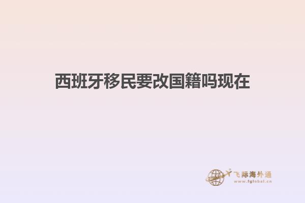 西班牙移民要改国籍吗现在
