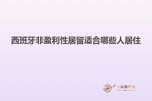 西班牙非盈利性居留适合哪些人居住