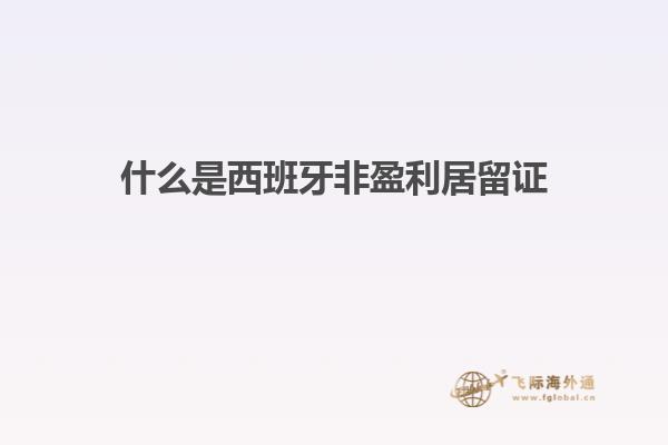 什么是西班牙非盈利居留证