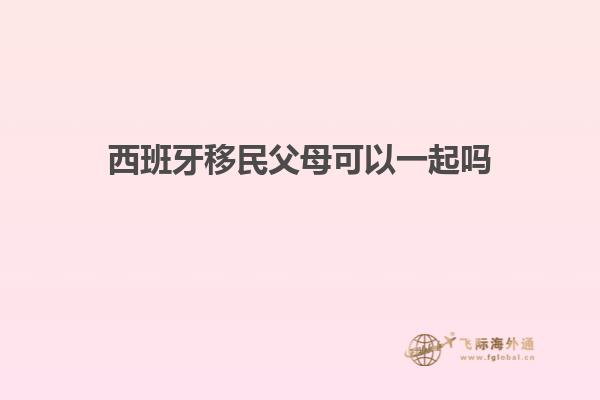 西班牙移民父母可以一起吗