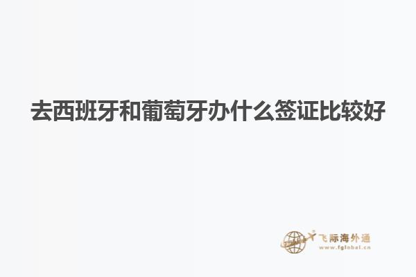 去西班牙和葡萄牙办什么签证比较好