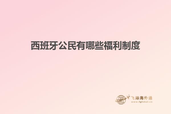 西班牙公民有哪些福利制度