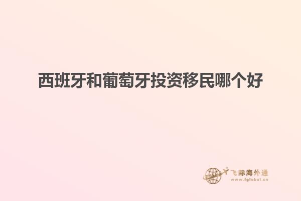 西班牙和葡萄牙投资移民哪个好
