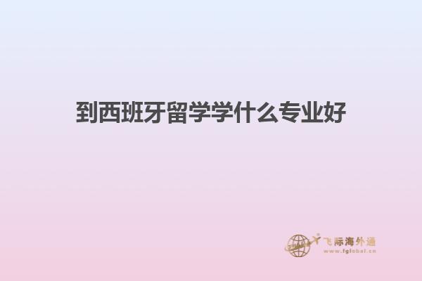 到西班牙留学学什么专业好