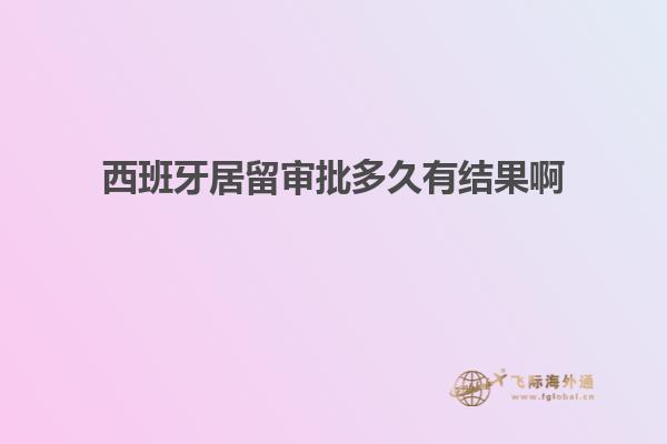 西班牙居留审批多久有结果啊