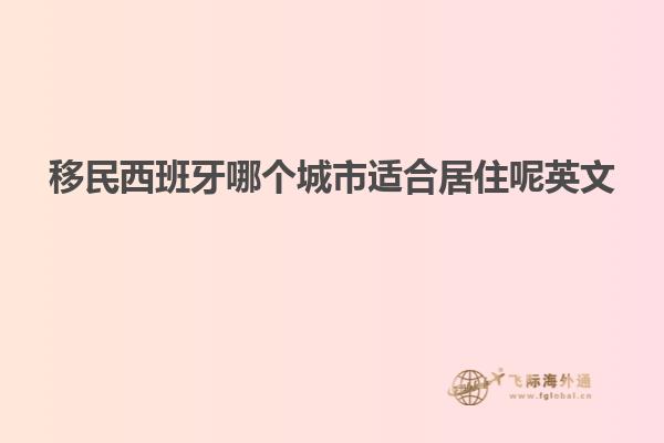 移民西班牙哪个城市适合居住呢英文
