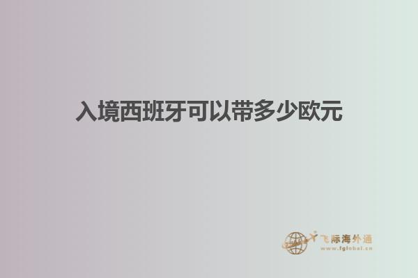 入境西班牙可以带多少欧元