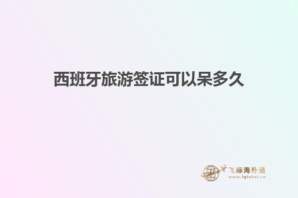 西班牙旅游签证可以呆多久