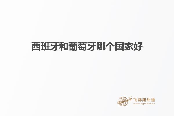 西班牙和葡萄牙哪个国家好