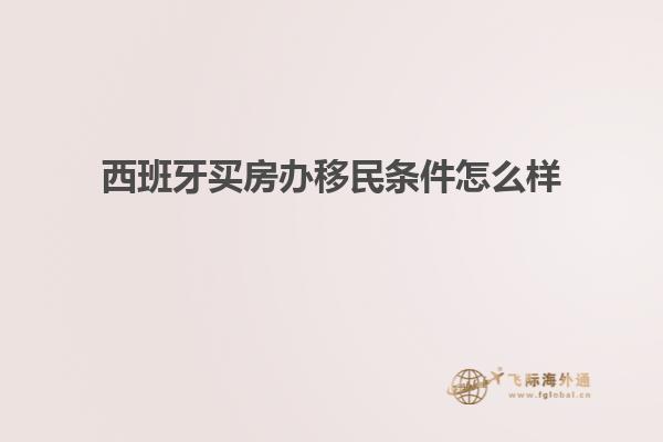 西班牙买房办移民条件怎么样