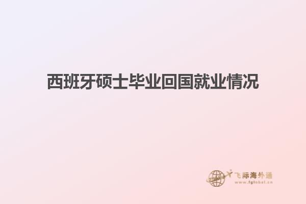 西班牙硕士毕业回国就业情况