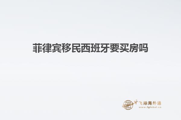 菲律宾移民西班牙要买房吗