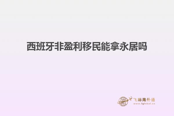 西班牙非盈利移民能拿永居吗