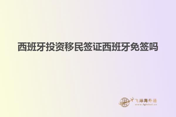 西班牙投资移民签证西班牙免签吗