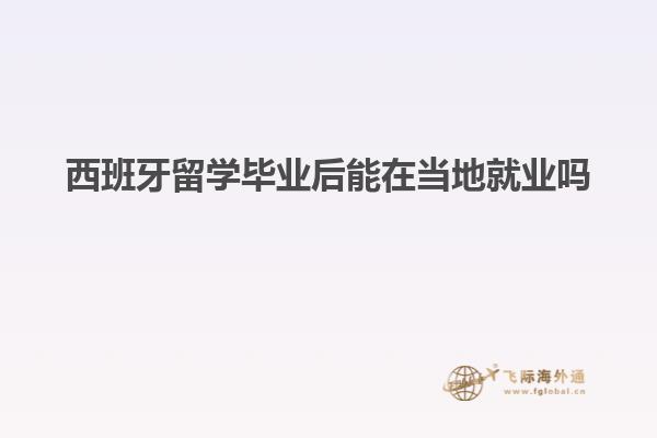 西班牙留学毕业后能在当地就业吗