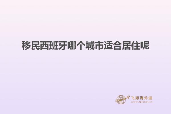 移民西班牙哪个城市适合居住呢知乎