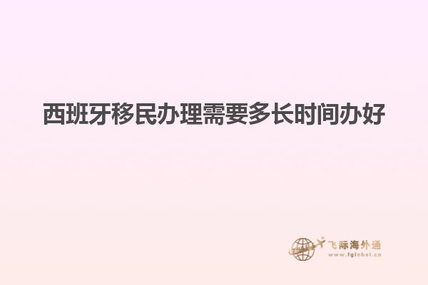 西班牙移民办理需要多长时间办好
