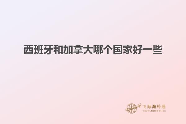 西班牙和加拿大哪个国家好一些