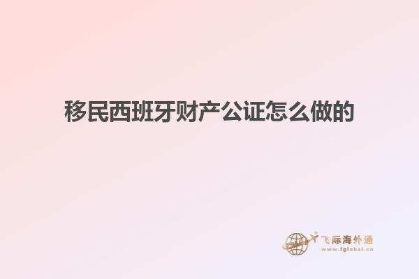 移民西班牙财产公证怎么做的