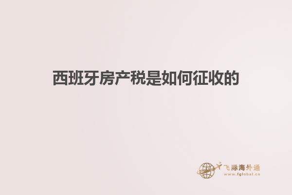 西班牙房产税是如何征收的