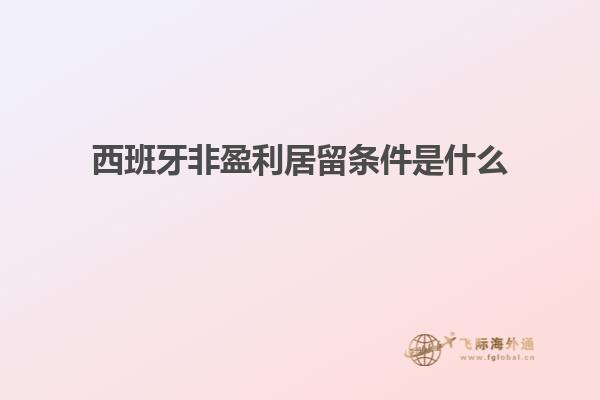 西班牙非盈利居留条件是什么
