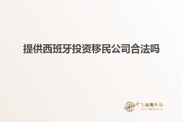 提供西班牙投资移民公司合法吗