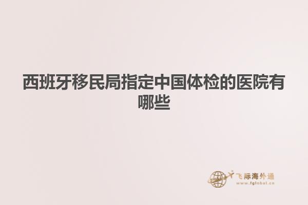 西班牙移民局指定中国体检的医院有哪些
