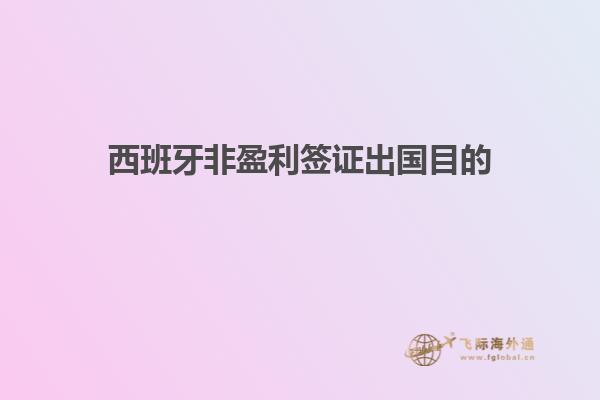 西班牙非盈利签证出国目的