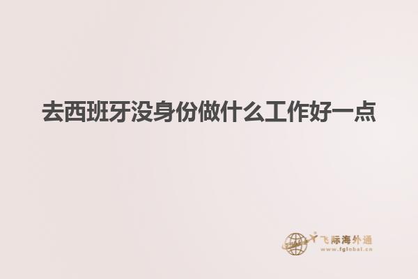 去西班牙没身份做什么工作好一点
