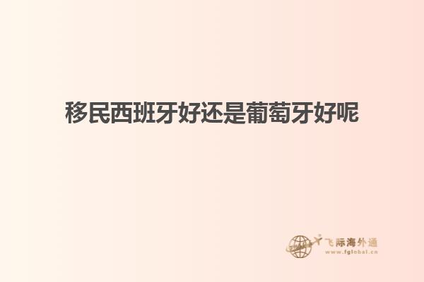 移民西班牙好还是葡萄牙好呢