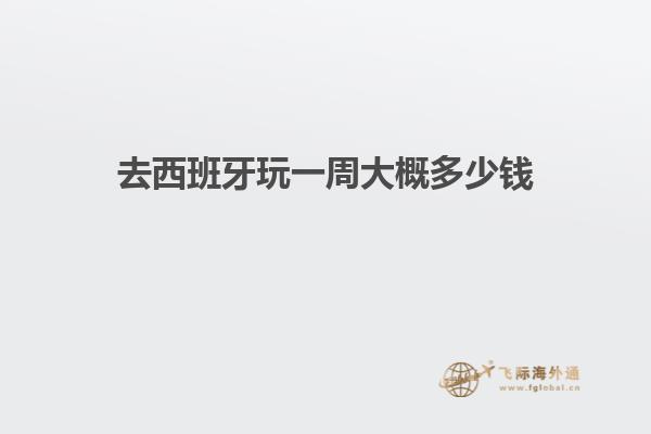 去西班牙玩一周大概多少钱