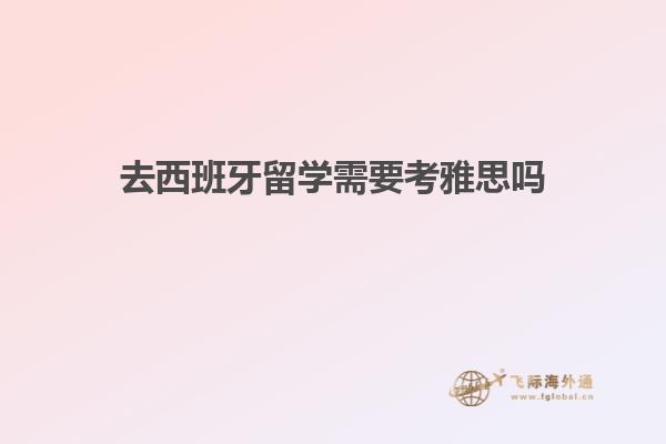 去西班牙留学需要考雅思吗