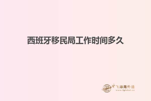 西班牙移民局工作时间多久
