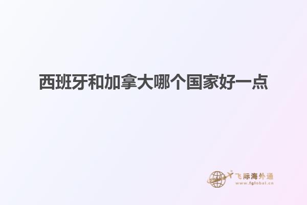 西班牙和加拿大哪个国家好一点