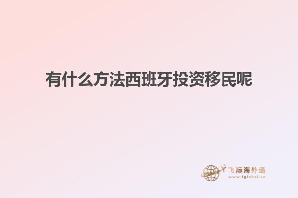有什么方法西班牙投资移民呢