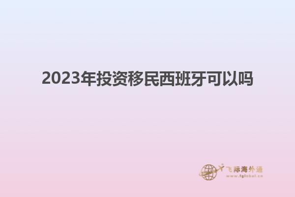 2023年投资移民西班牙可以吗