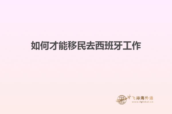 如何才能移民去西班牙工作