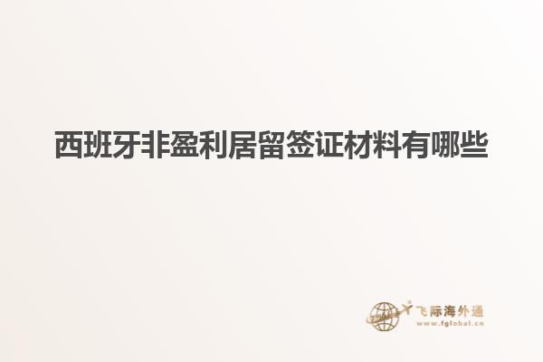 西班牙非盈利居留签证材料有哪些