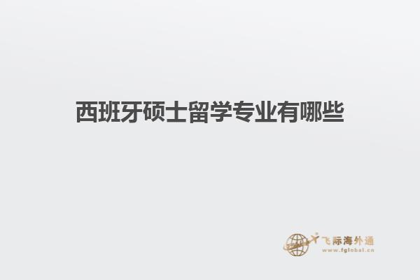 西班牙硕士留学专业有哪些