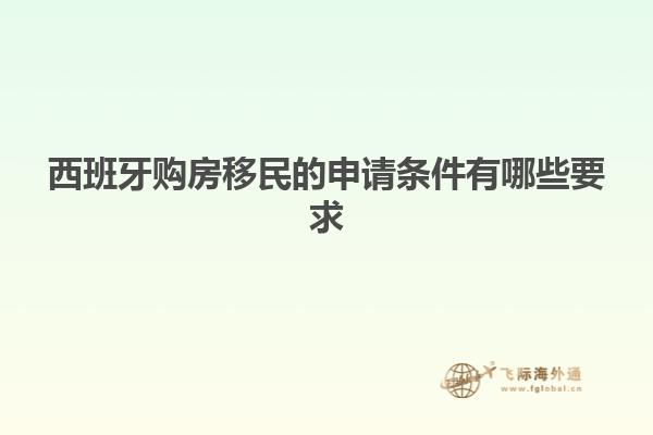 西班牙购房移民的申请条件有哪些要求