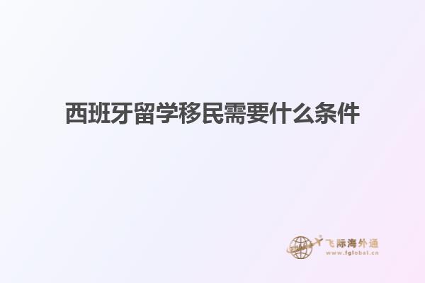 西班牙留学移民需要什么条件