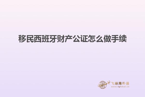 移民西班牙财产公证怎么做手续