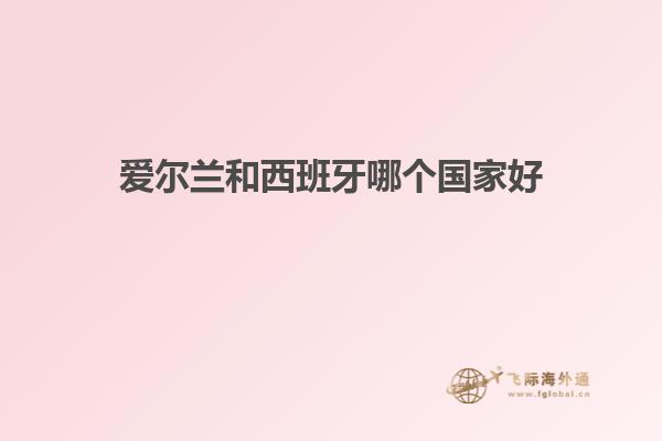 爱尔兰和西班牙哪个国家好