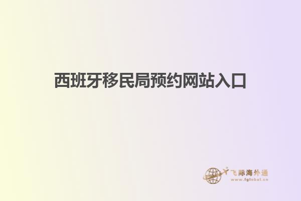 西班牙移民局预约网站入口