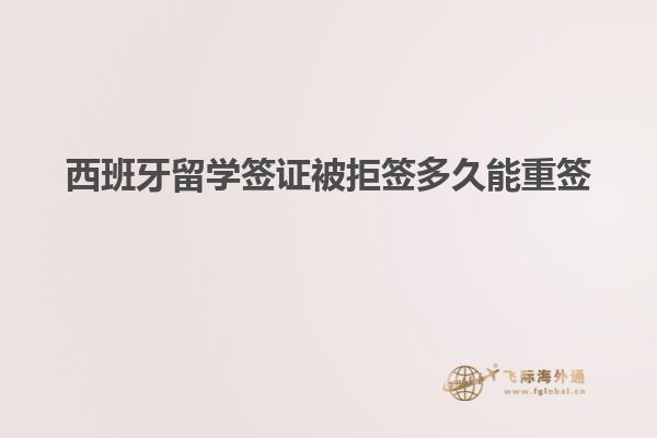 西班牙留学签证被拒签多久能重签